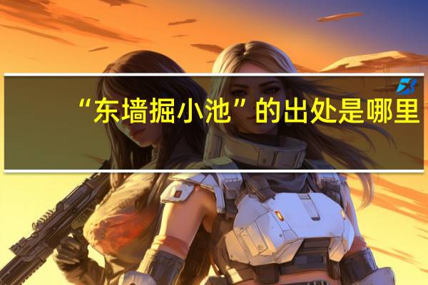 “东墙掘小池”的出处是哪里