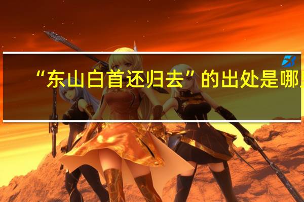 “东山白首还归去”的出处是哪里