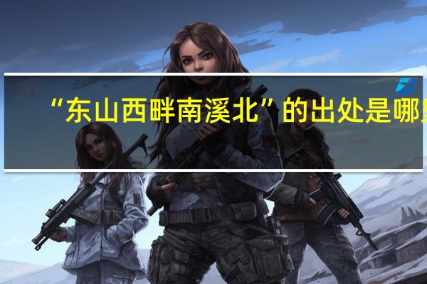 “东山西畔南溪北”的出处是哪里