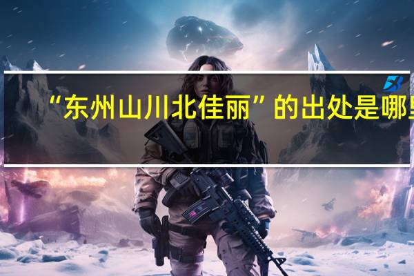 “东州山川北佳丽”的出处是哪里