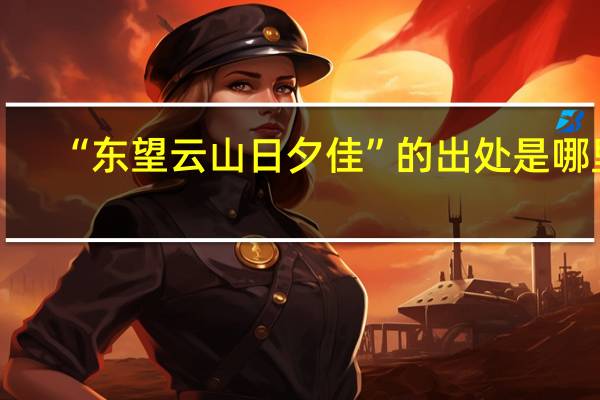 “东望云山日夕佳”的出处是哪里