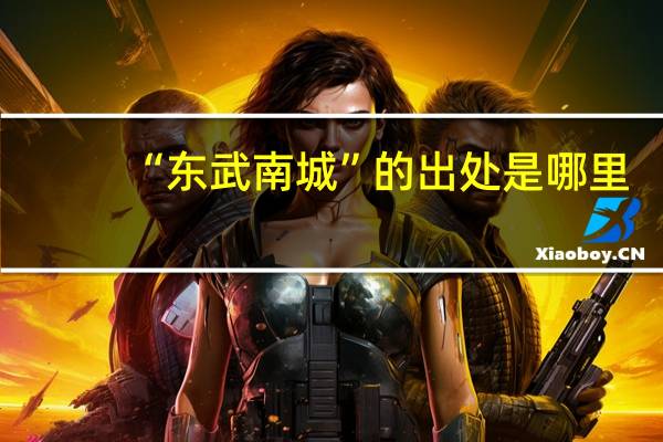 “东武南城”的出处是哪里