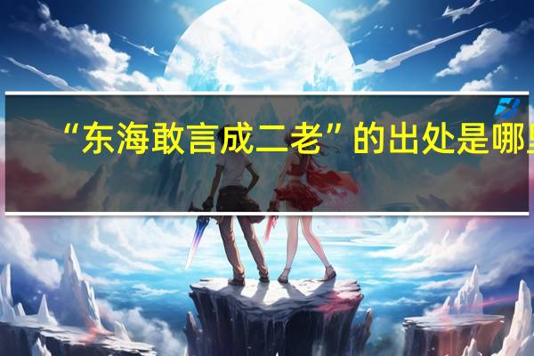 “东海敢言成二老”的出处是哪里