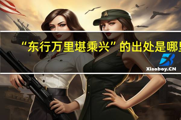 “东行万里堪乘兴”的出处是哪里