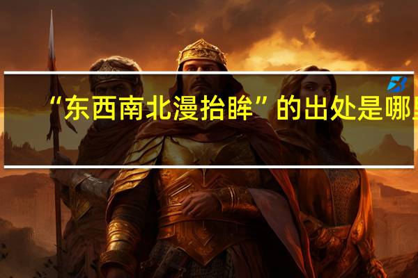 “东西南北漫抬眸”的出处是哪里