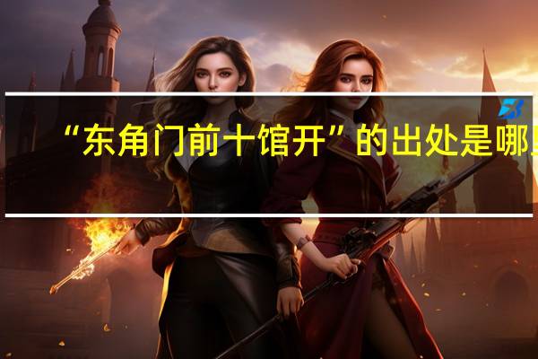 “东角门前十馆开”的出处是哪里