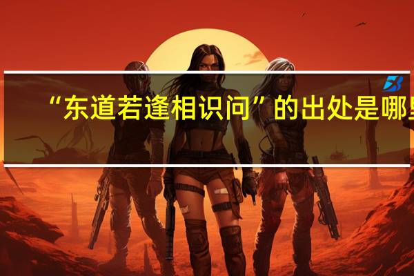 “东道若逢相识问”的出处是哪里