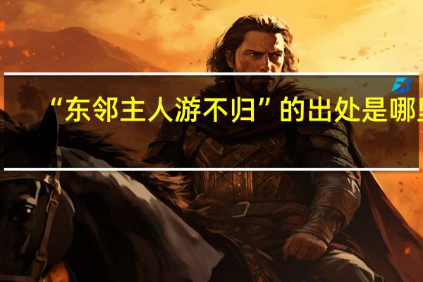 “东邻主人游不归”的出处是哪里