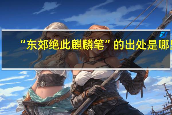 “东郊绝此麒麟笔”的出处是哪里