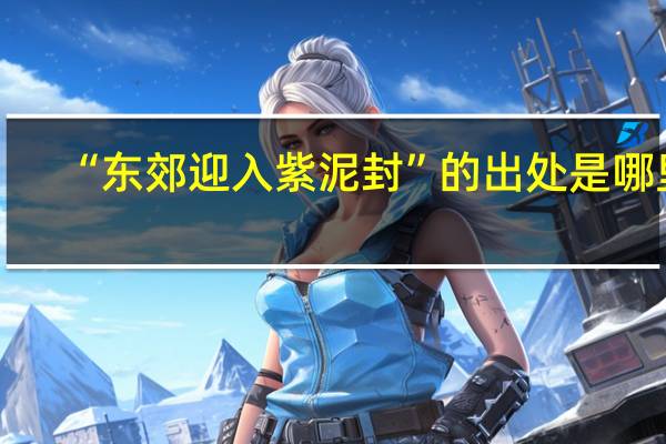 “东郊迎入紫泥封”的出处是哪里
