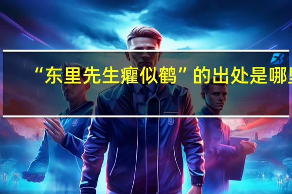 “东里先生癯似鹤”的出处是哪里