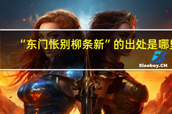 “东门怅别柳条新”的出处是哪里