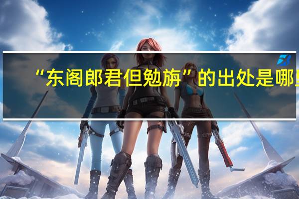 “东阁郎君但勉旃”的出处是哪里