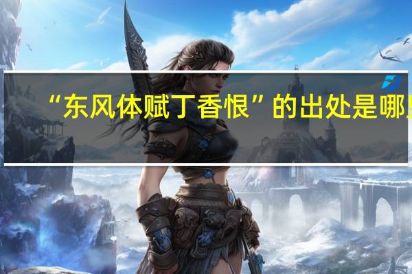 “东风体赋丁香恨”的出处是哪里