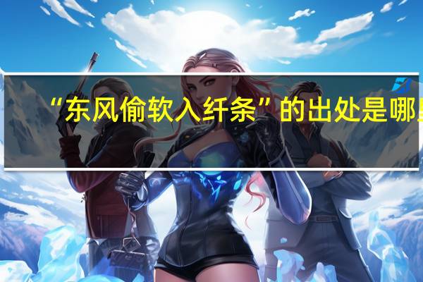 “东风偷软入纤条”的出处是哪里