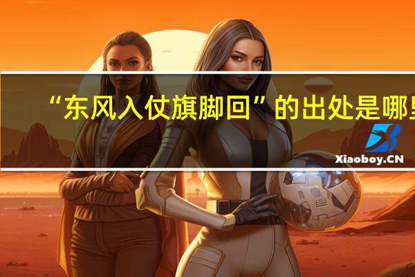 “东风入仗旗脚回”的出处是哪里