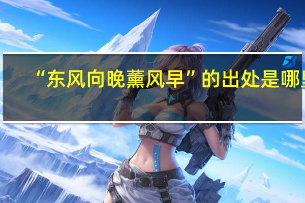 “东风向晚薰风早”的出处是哪里