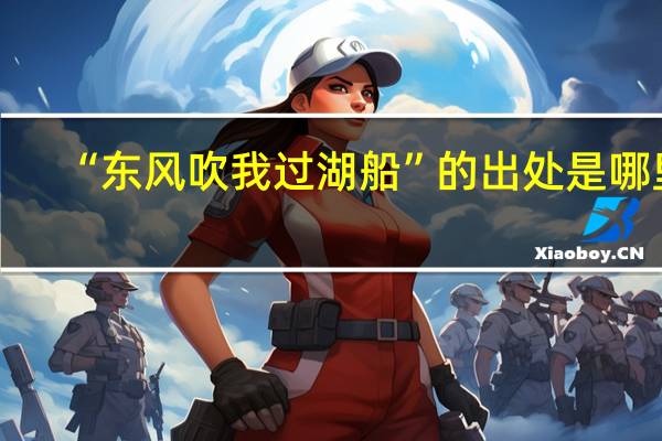 “东风吹我过湖船”的出处是哪里