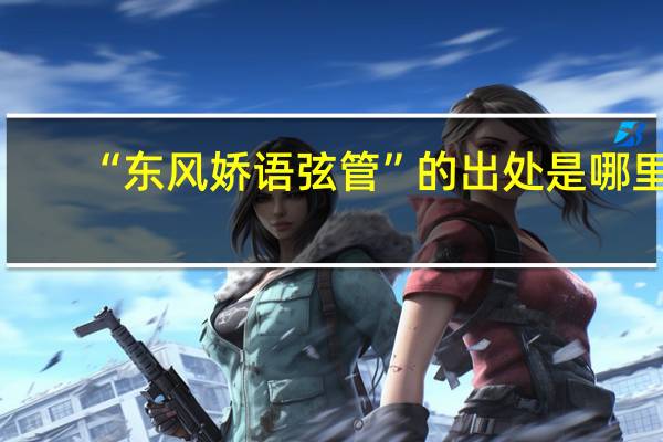 “东风娇语弦管”的出处是哪里