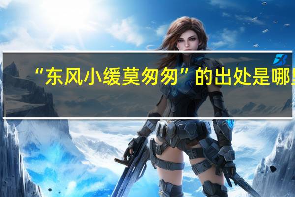 “东风小缓莫匆匆”的出处是哪里