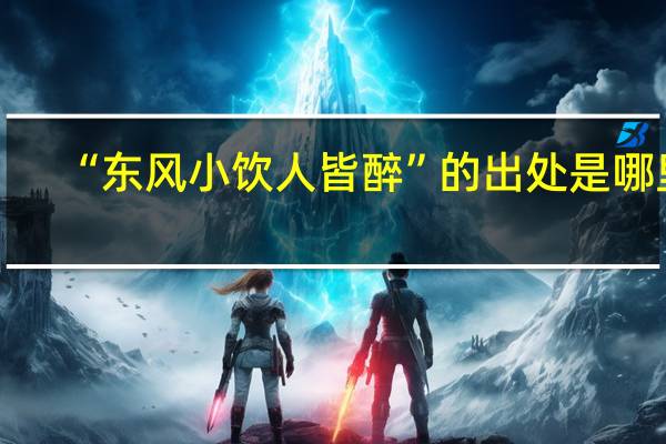 “东风小饮人皆醉”的出处是哪里