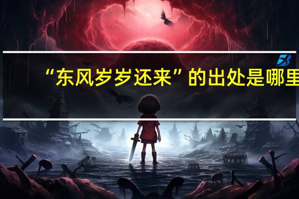 “东风岁岁还来”的出处是哪里
