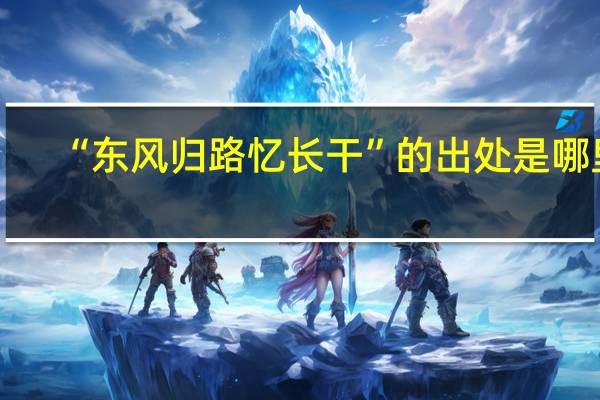 “东风归路忆长干”的出处是哪里