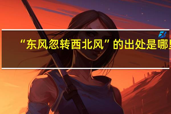 “东风忽转西北风”的出处是哪里