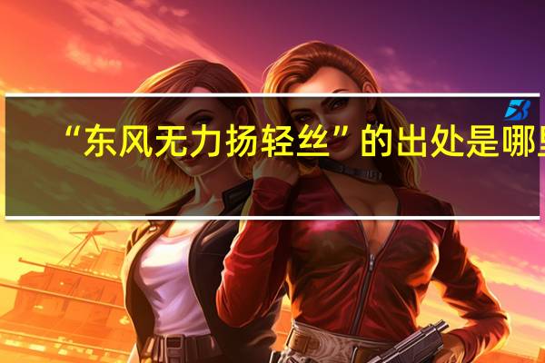 “东风无力扬轻丝”的出处是哪里