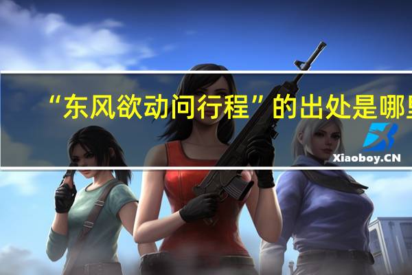 “东风欲动问行程”的出处是哪里