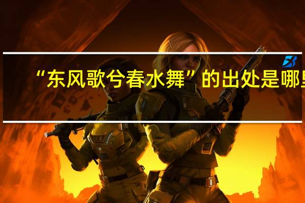 “东风歌兮春水舞”的出处是哪里