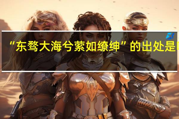 “东骛大海兮萦如缭绅”的出处是哪里