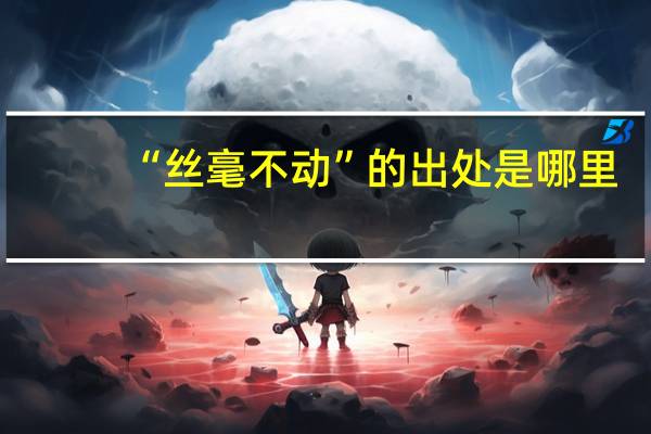 “丝毫不动”的出处是哪里