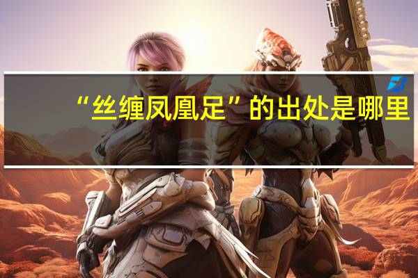 “丝缠凤凰足”的出处是哪里