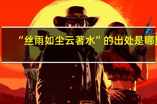 “丝雨如尘云著水”的出处是哪里
