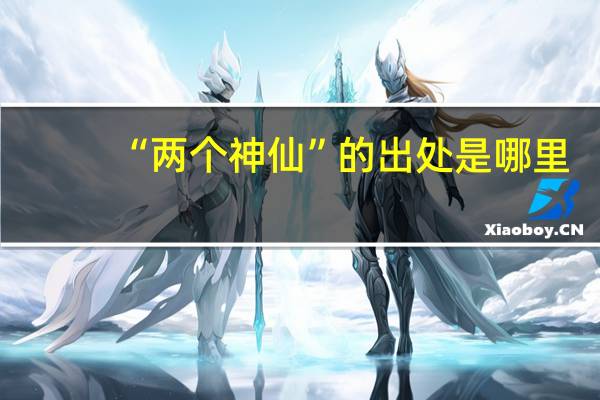 “两个神仙”的出处是哪里