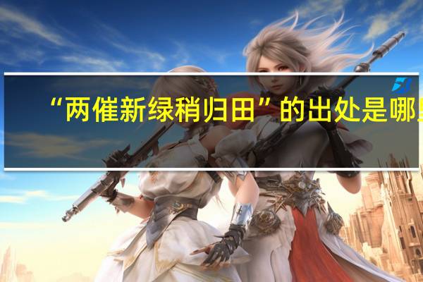 “两催新绿稍归田”的出处是哪里