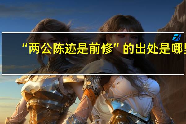 “两公陈迹是前修”的出处是哪里