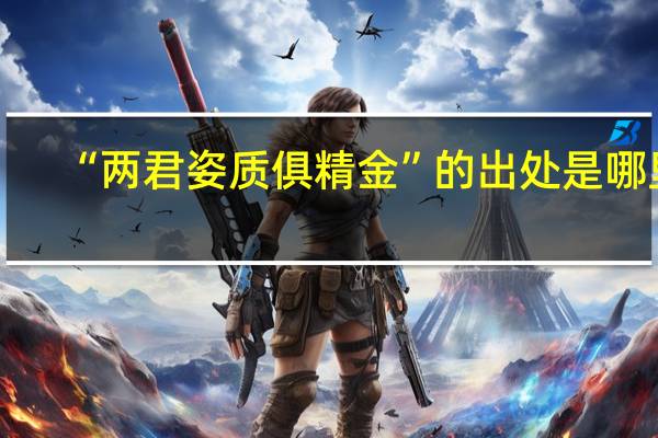 “两君姿质俱精金”的出处是哪里