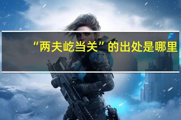 “两夫屹当关”的出处是哪里