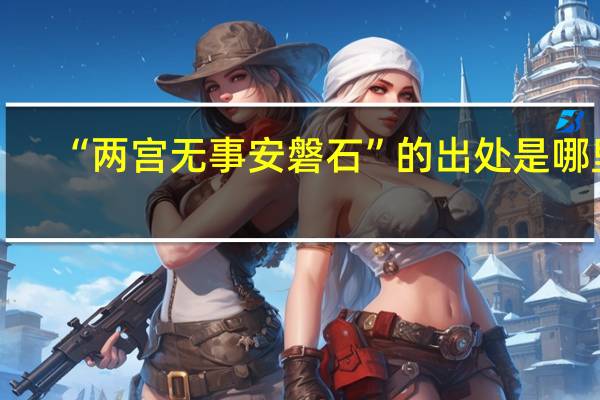 “两宫无事安磐石”的出处是哪里