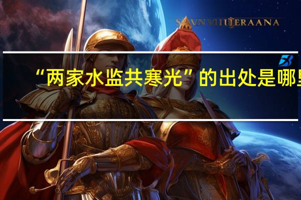 “两家水监共寒光”的出处是哪里