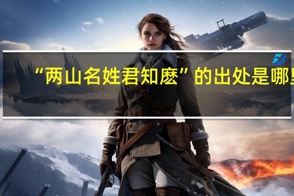 “两山名姓君知麽”的出处是哪里