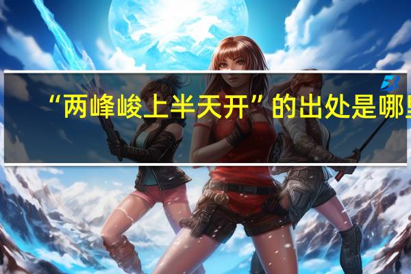 “两峰峻上半天开”的出处是哪里