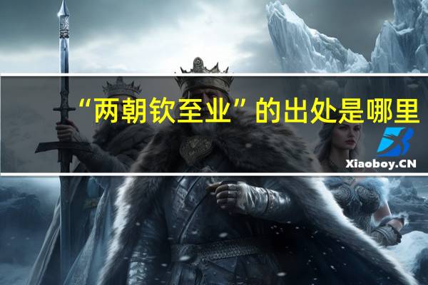 “两朝钦至业”的出处是哪里