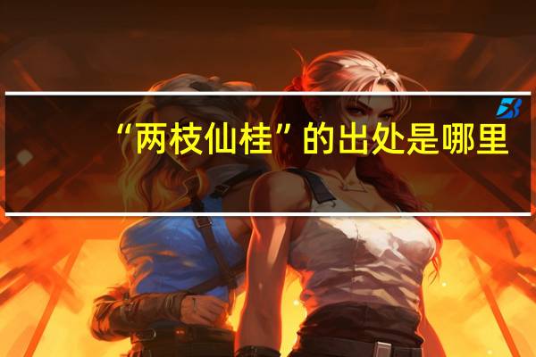 “两枝仙桂”的出处是哪里