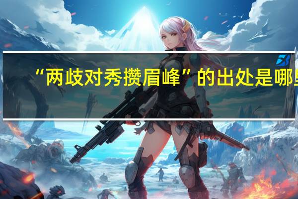 “两歧对秀攒眉峰”的出处是哪里