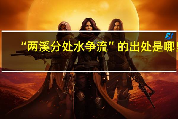 “两溪分处水争流”的出处是哪里