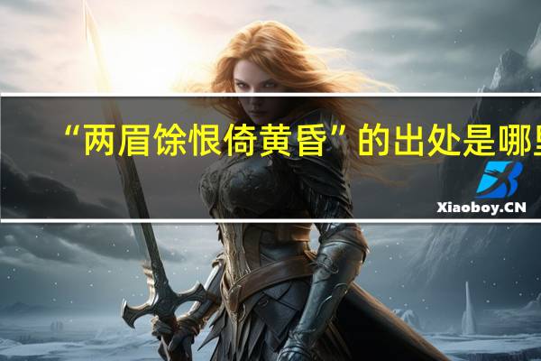 “两眉馀恨倚黄昏”的出处是哪里