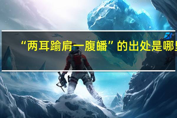 “两耳踰肩一腹皤”的出处是哪里